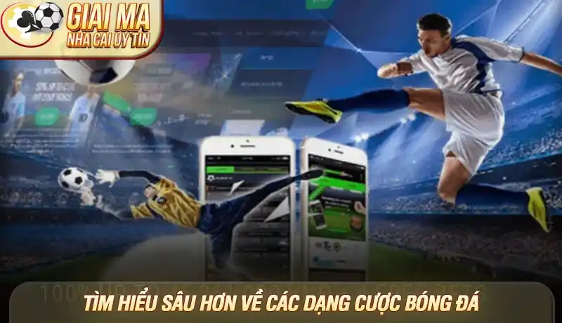Tìm hiểu sâu hơn về các dạng cược bóng đá
