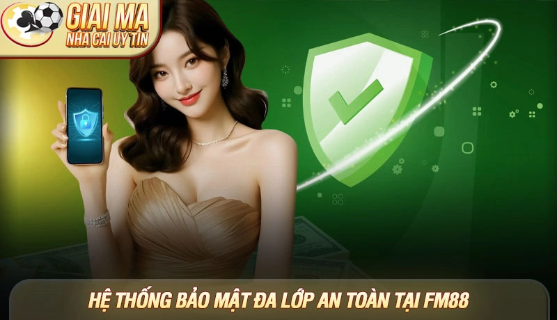 Hệ thống bảo mật đa lớp an toàn tại FM88