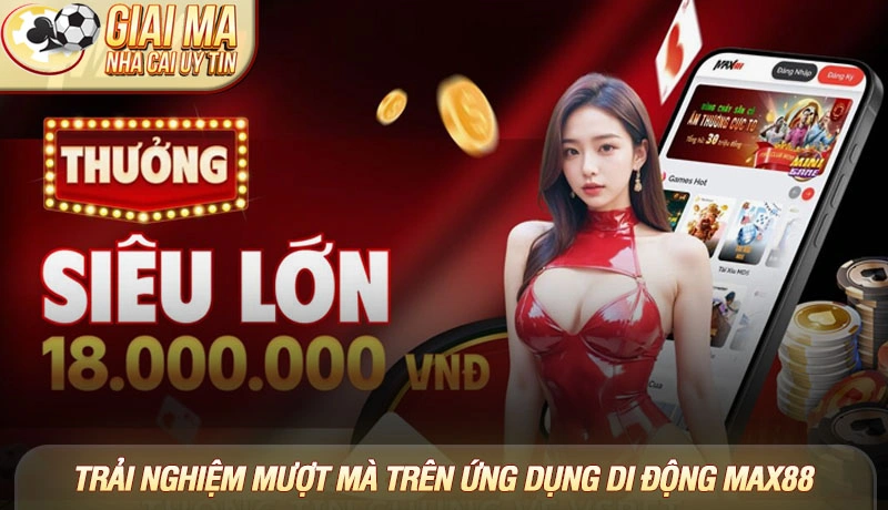 Trải nghiệm mượt mà trên ứng dụng di động Max88