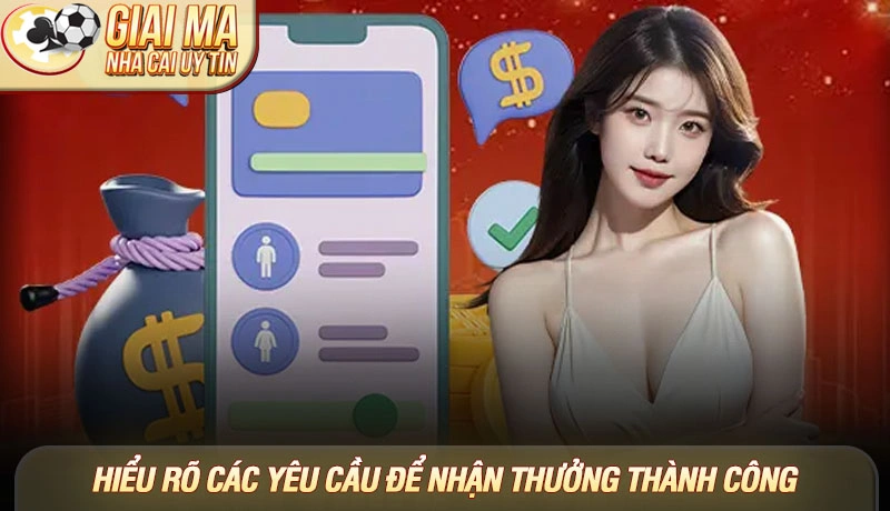 Hiểu rõ các yêu cầu là chìa khóa để nhận thưởng thành công