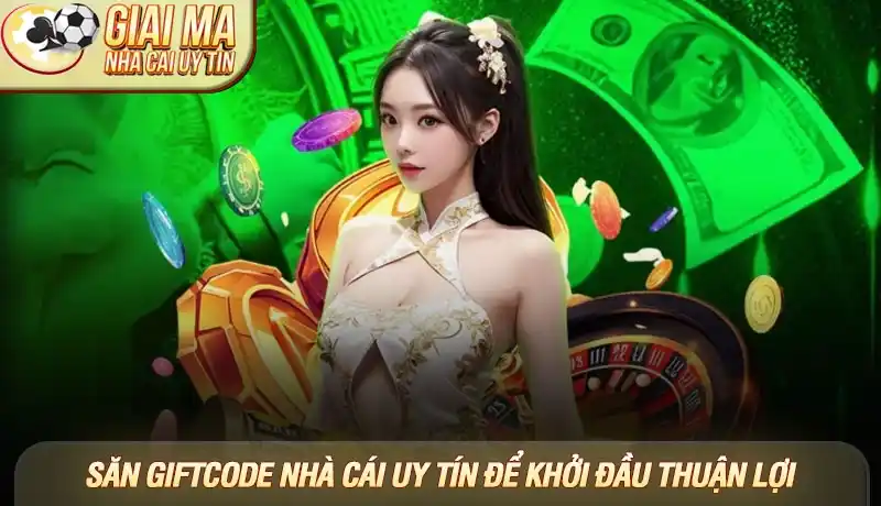 Săn giftcode nhà cái uy tín để khởi đầu thuận lợi