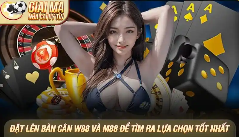 Đặt lên bàn cân W88 và M88 để tìm ra lựa chọn tốt nhất